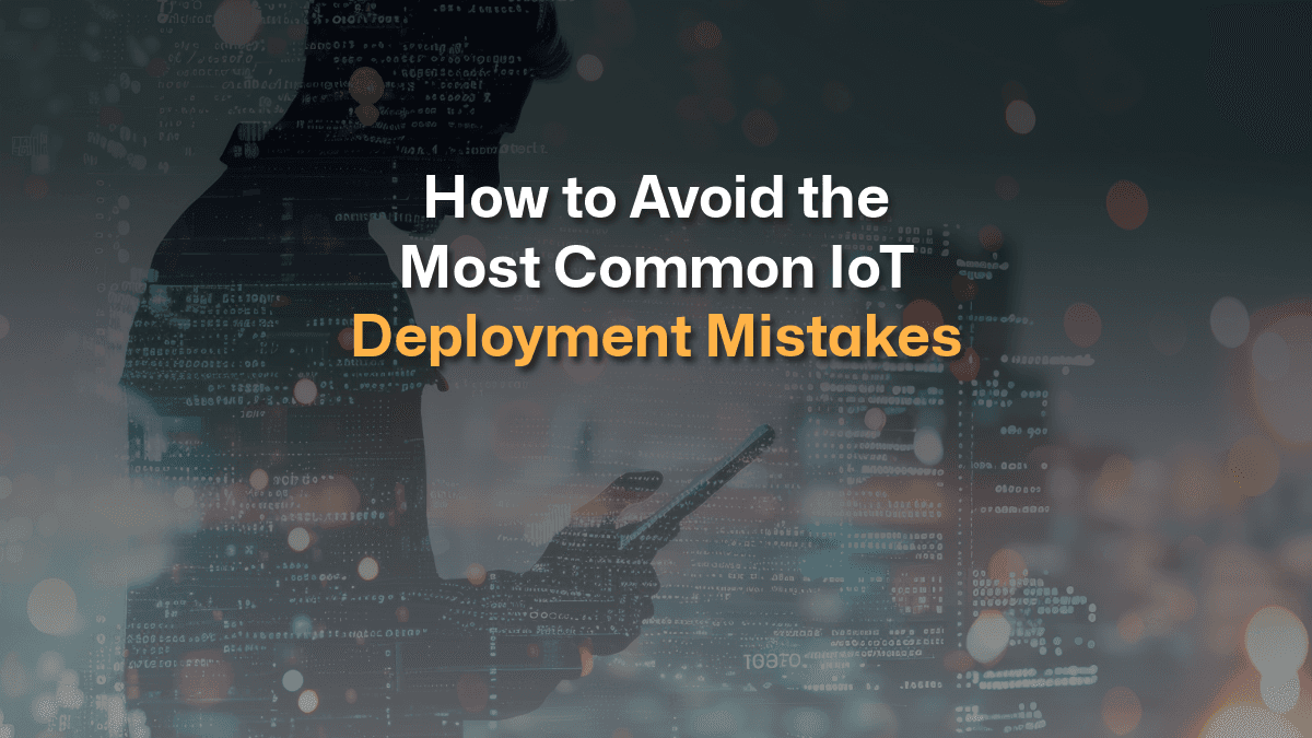 How to Avoid the Most Common IoT Deployment Mistakes