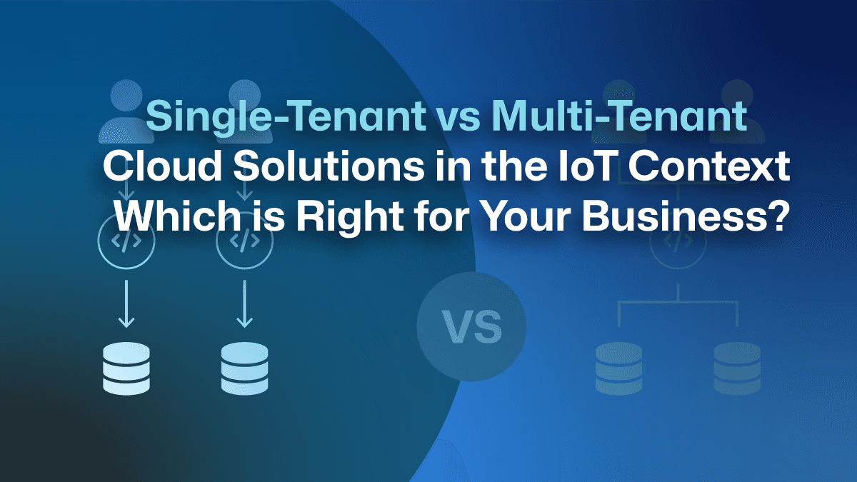 Single-Tenant vs Multi-Tenant Cloud Solutions in the IoT Context: Which is Right for Your Business?