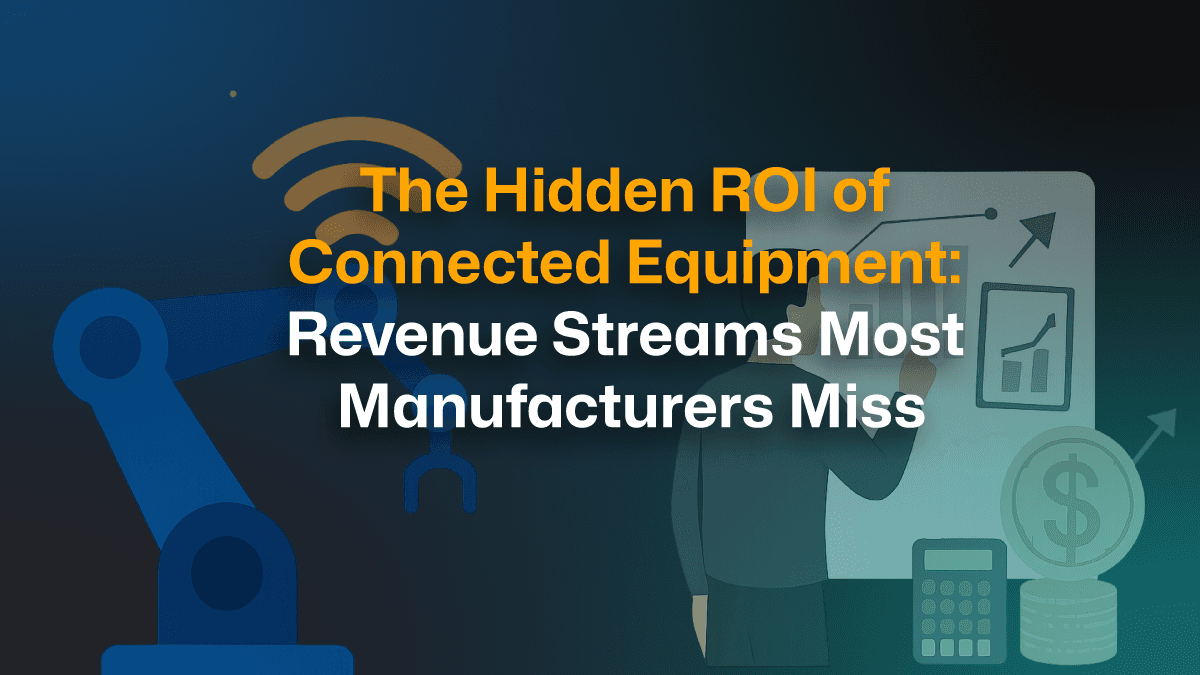 The Hidden ROI of Connected Equipment: Revenue Streams Most Manufacturers Miss