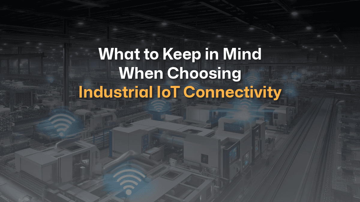 What to Keep in Mind When Choosing Industrial IoT Connectivity