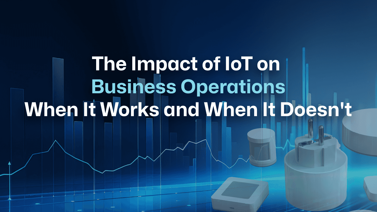 The Impact of IoT on Business Operations: When It Works and When It Doesn't