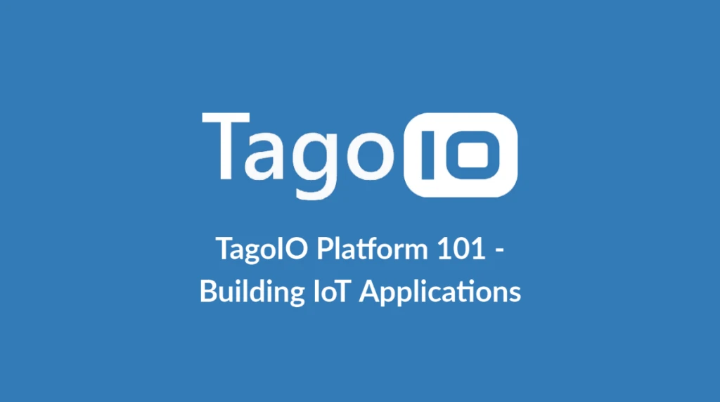 TagoIO Platform 101 – Building IoT Applications
