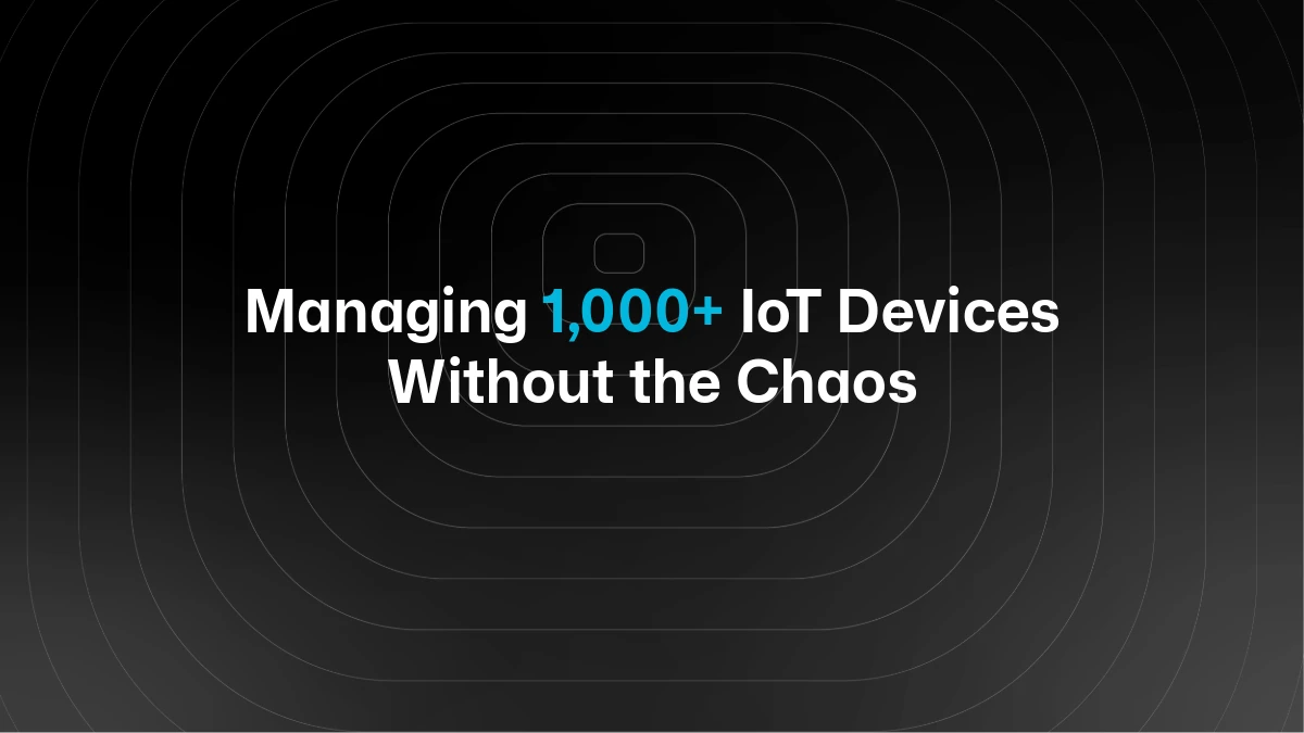 How Teams Actually Manage 1,000+ Devices in the Field