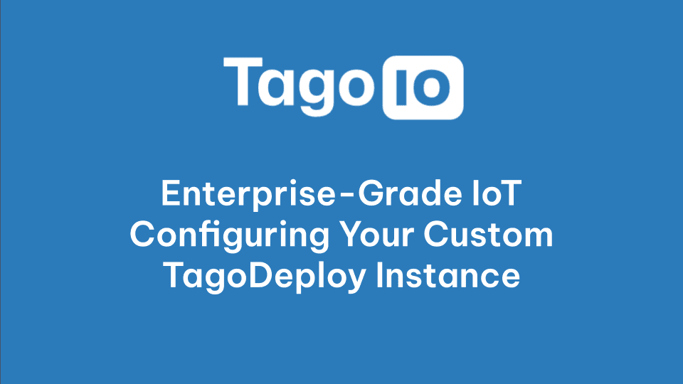 Enterprise-Grade IoT: Configuring Your Custom TagoDeploy Instance
