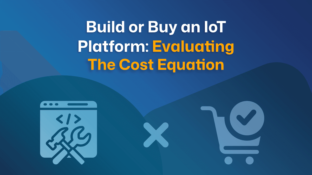 Build or Buy an IoT Platform: Evaluating the Cost Equation