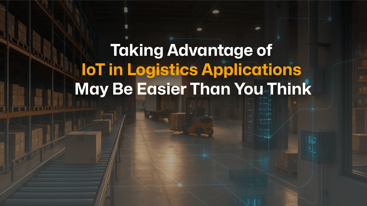 Taking Advantage of IoT in Logistics Applications May Be Easier Than You Think