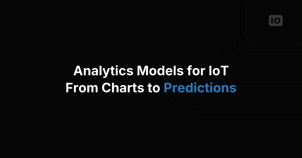 Analytics Models for IoT: From Dashboards to Predictions You Can Act On