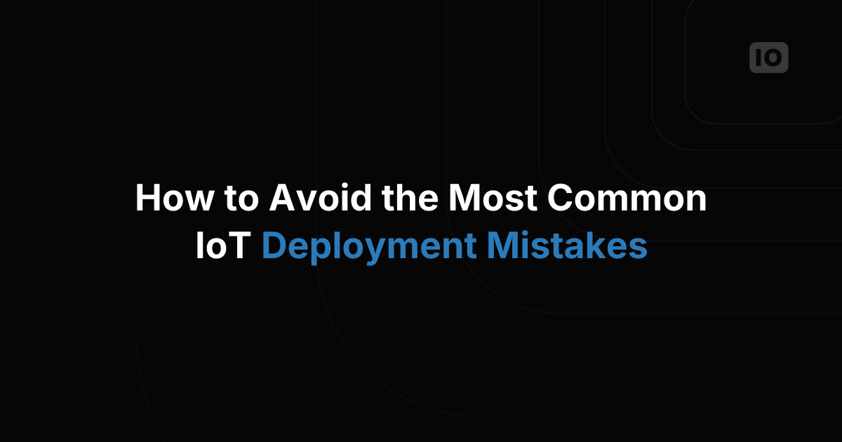 How to Avoid the Most Common IoT Deployment Mistakes