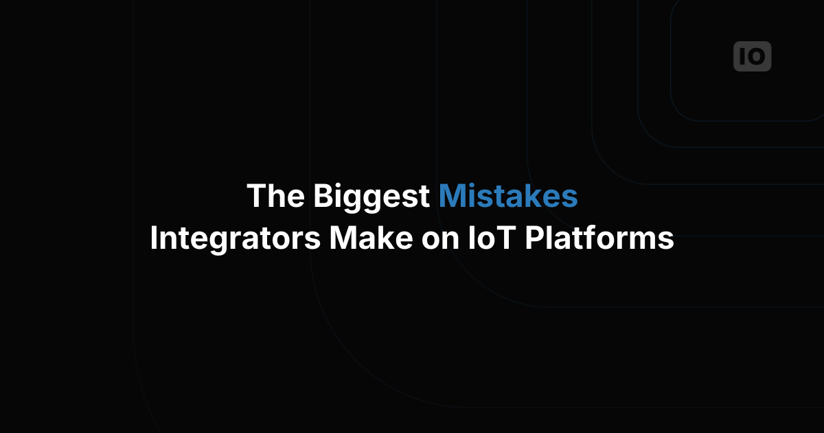 The Biggest Mistakes System Integrators Make When Building on IoT Platforms