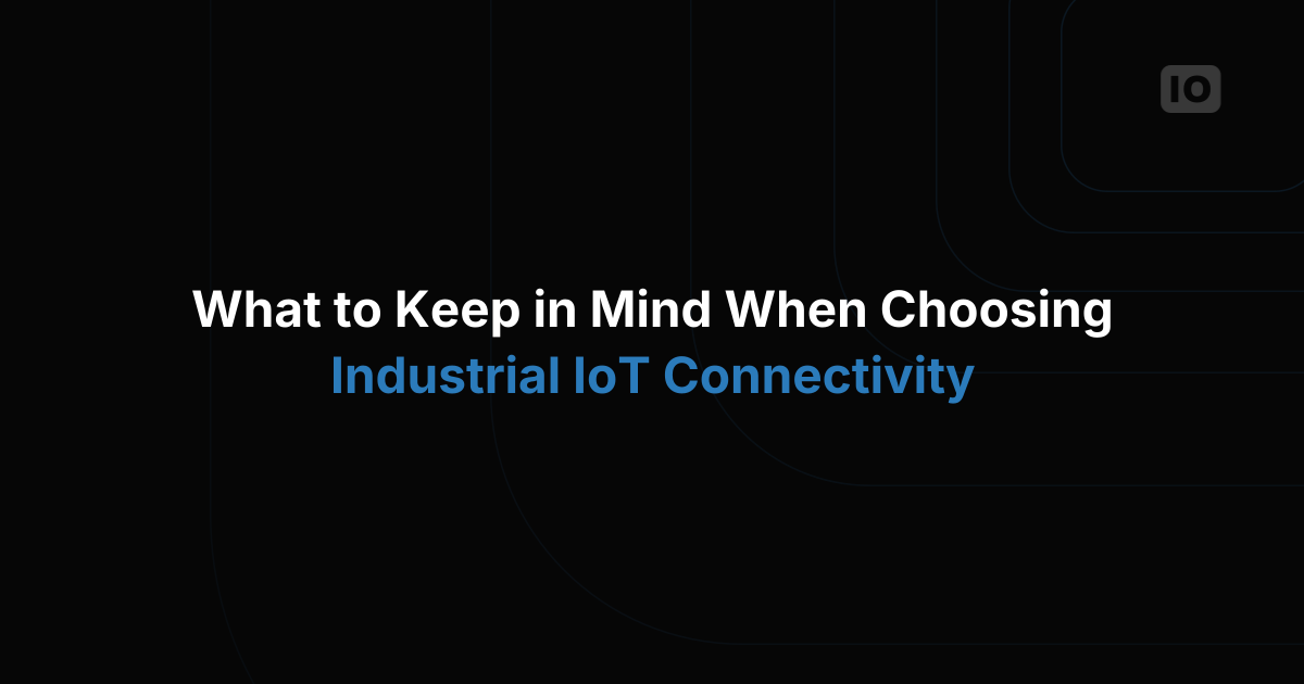 What to Keep in Mind When Choosing Industrial IoT Connectivity