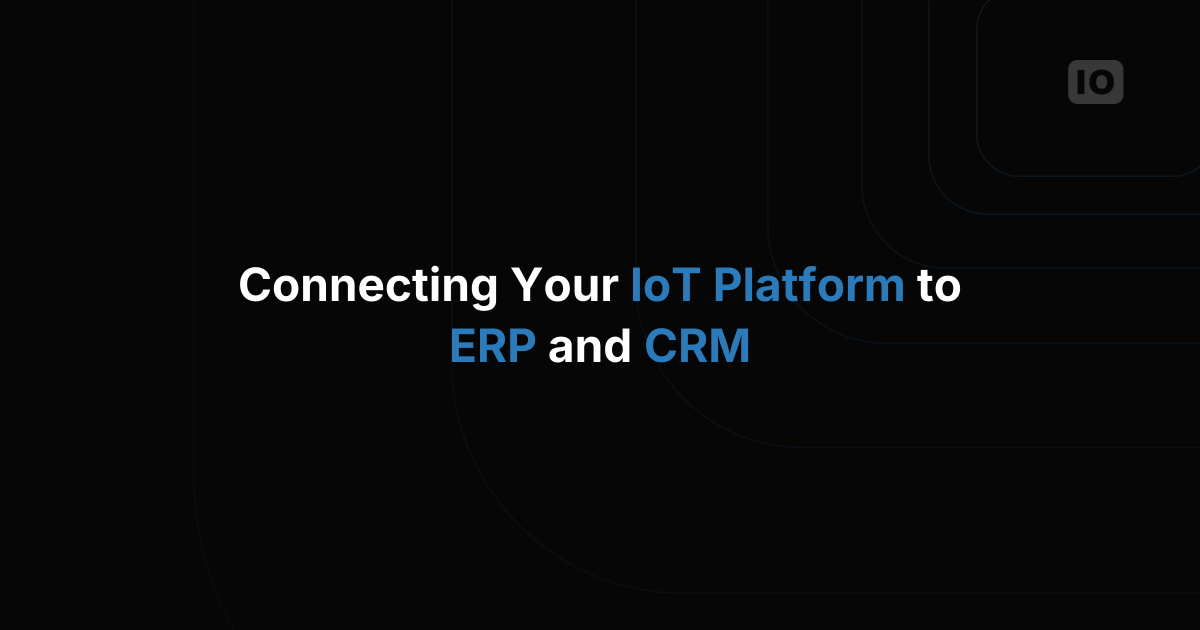 Connecting Your IoT Platform to ERP and CRM Systems
