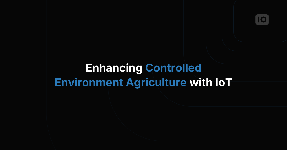 Enhancing Controlled Environment Agriculture with IoT