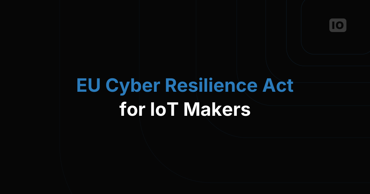 EU Cyber Resilience Act: What Every IoT Maker Needs to Do Before 2027