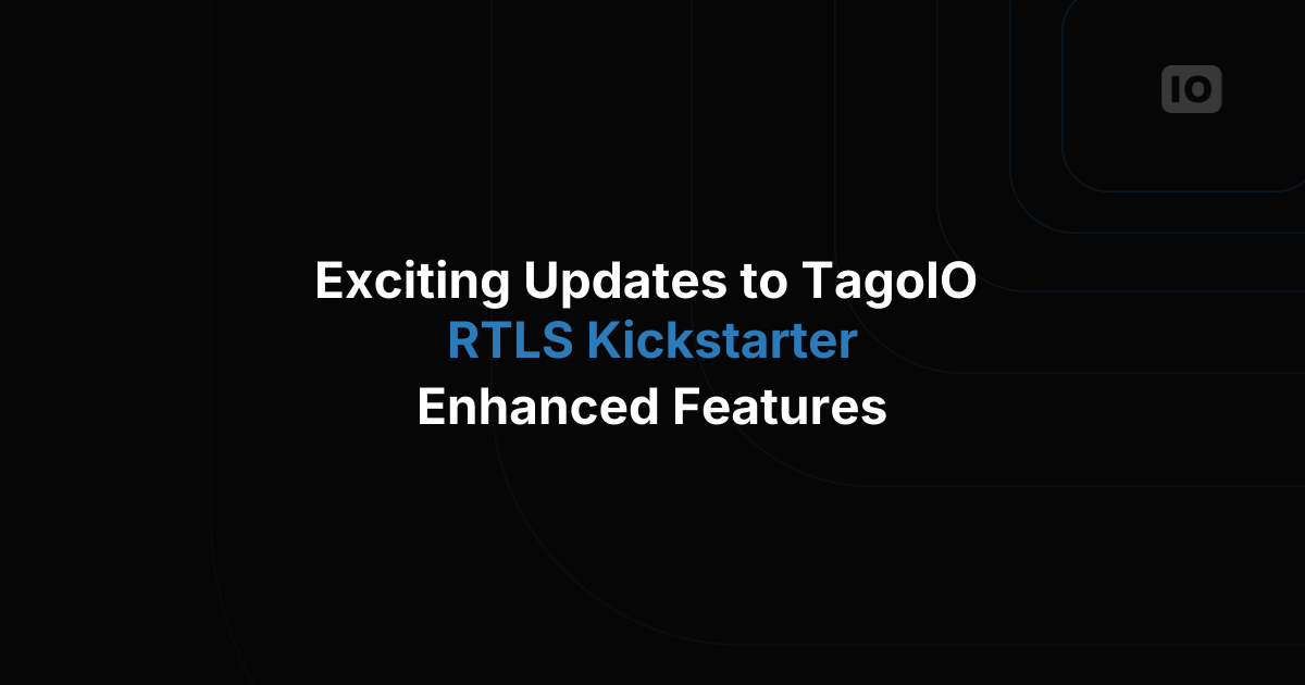 Exciting Updates to TagoIO RTLS Kickstarter: Enhanced Features