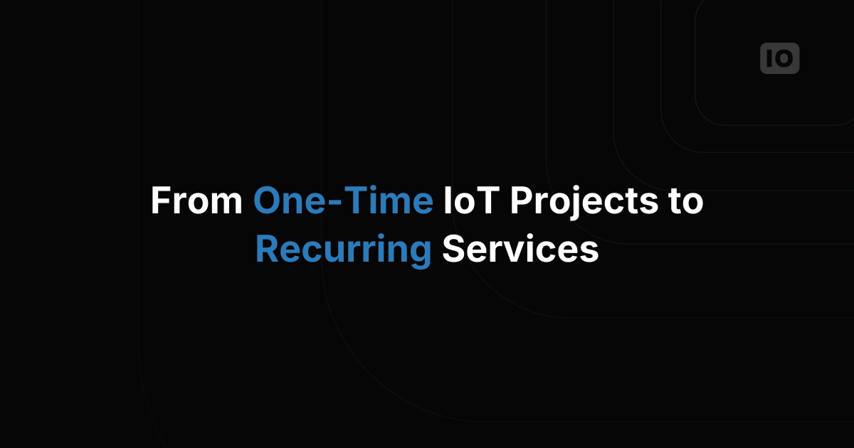 From One-Time IoT Projects to Recurring Services