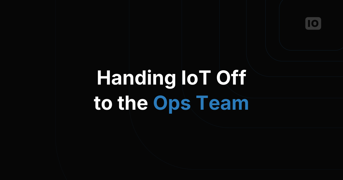 How to Hand Off an IoT Deployment to the Operations Team