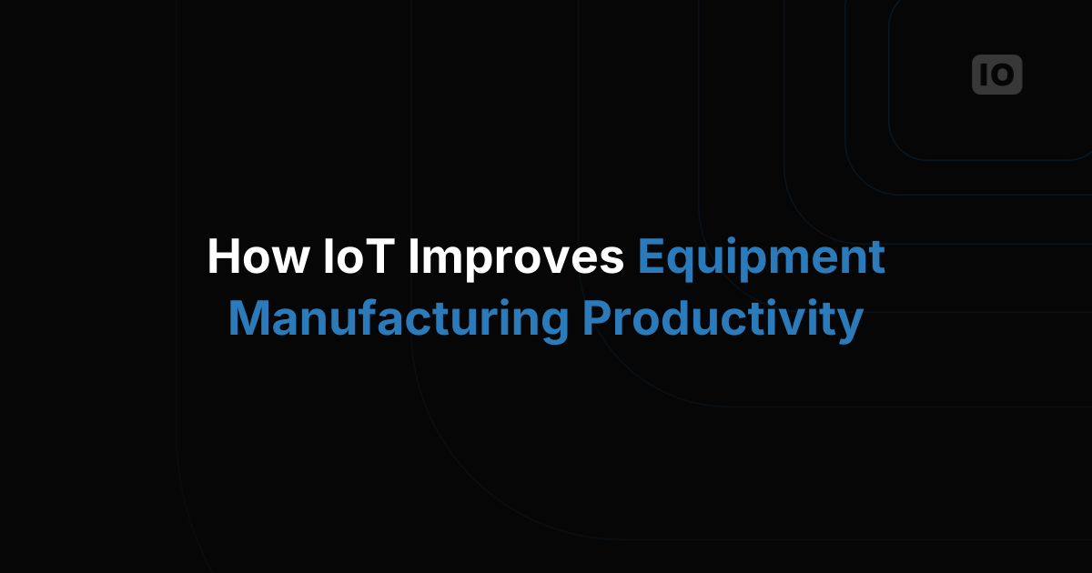 How IoT Improves Equipment Manufacturing Productivity