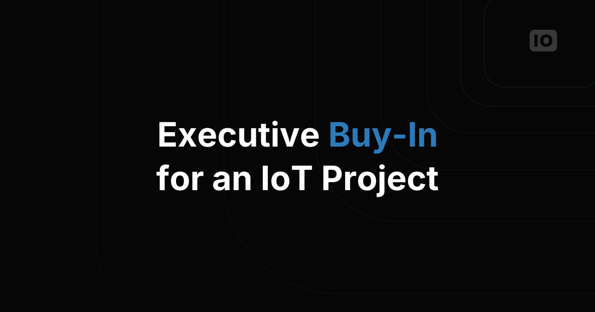 How to Get Executive Buy-In for an IoT Project