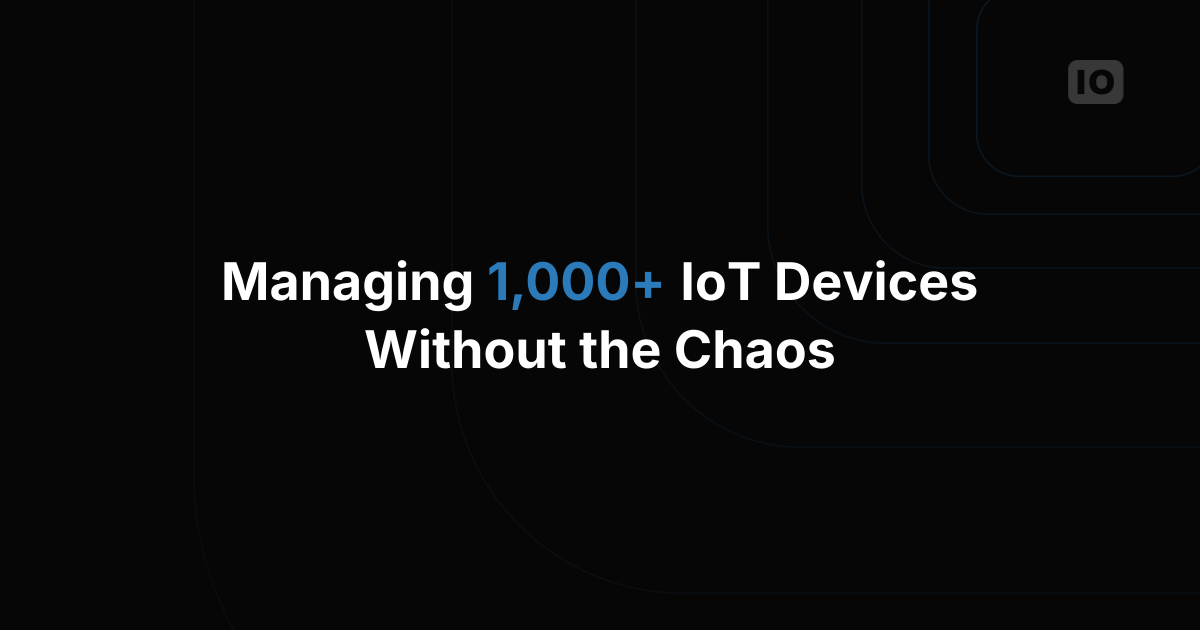 How Teams Actually Manage 1,000+ Devices in the Field
