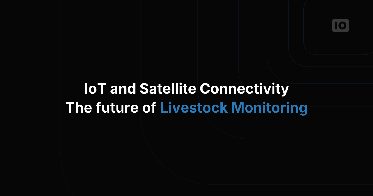 IoT and Satellite Connectivity: The future of Livestock Monitoring