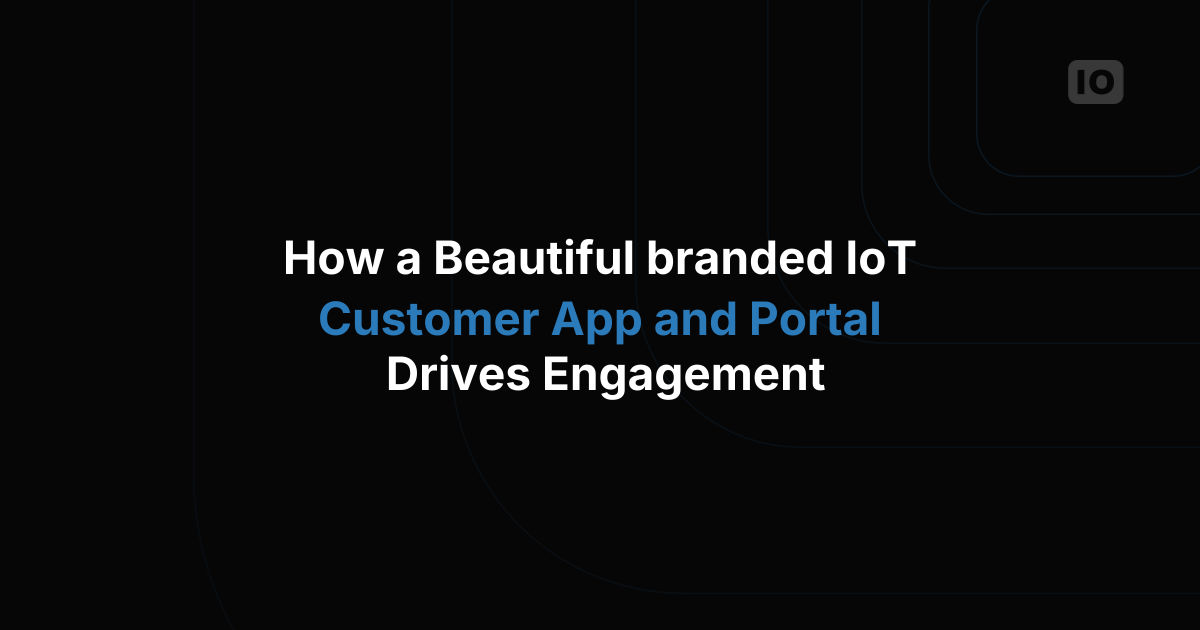 How a Beautiful branded IoT Customer App and Portal Drives Engagement