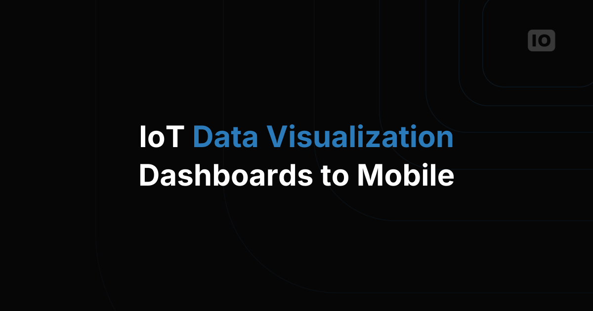 IoT Data Visualization: From Dashboards to the Mobile App
