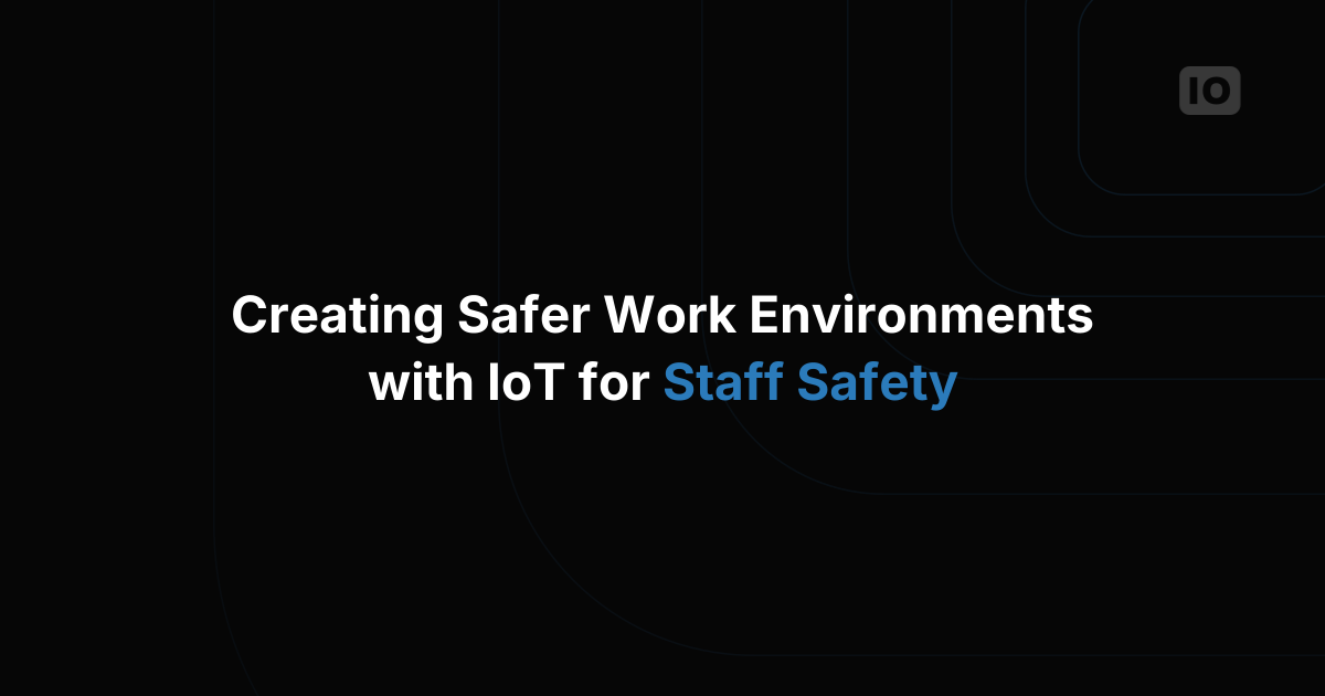 Creating Safer Work Environments with IoT for Staff Safety