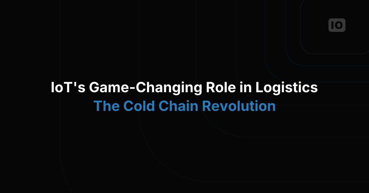 IoT's Game-Changing Role in Logistics: The Cold Chain Revolution