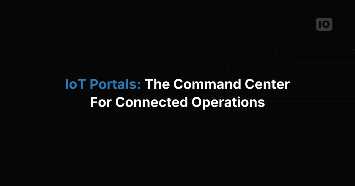 IoT Portals: The Command Center Your Connected Operations Can't Live Without