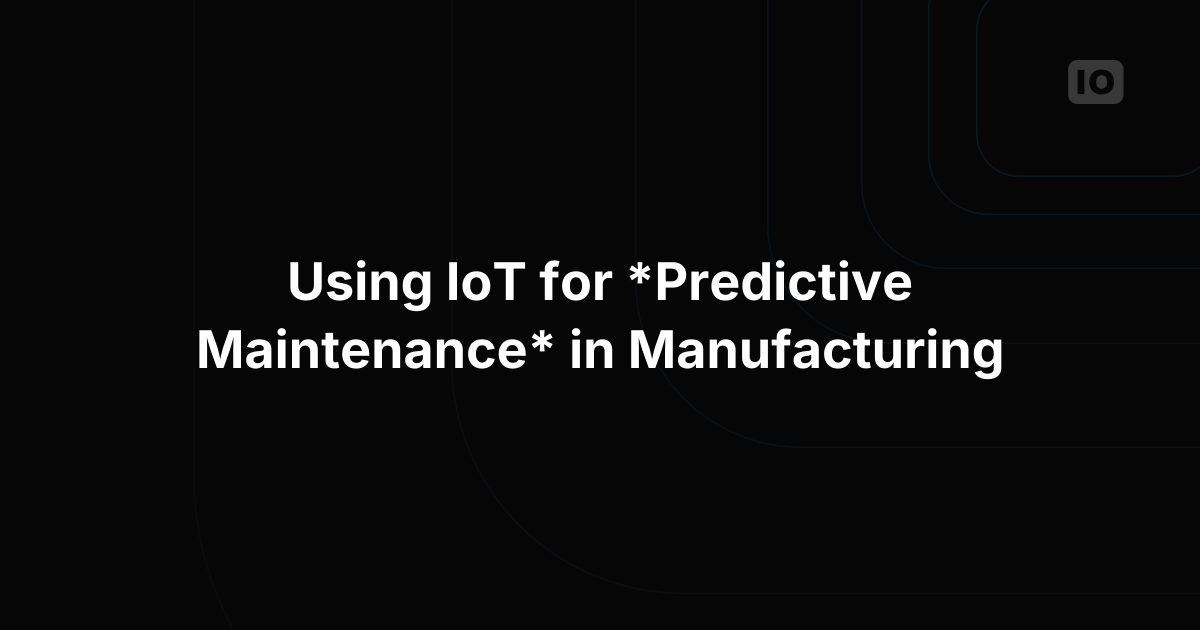 Using IoT for Predictive Maintenance in Manufacturing