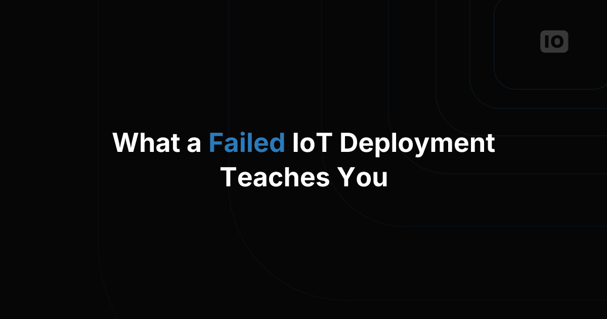 What a Failed IoT Deployment Actually Teaches You