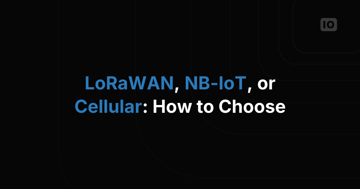 LoRaWAN, NB-IoT, or Cellular: How to Choose the Right IoT Connectivity