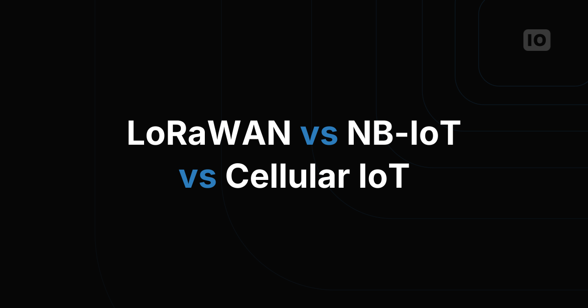 LoRaWAN vs NB-IoT vs Cellular IoT: How to Choose the Right Network