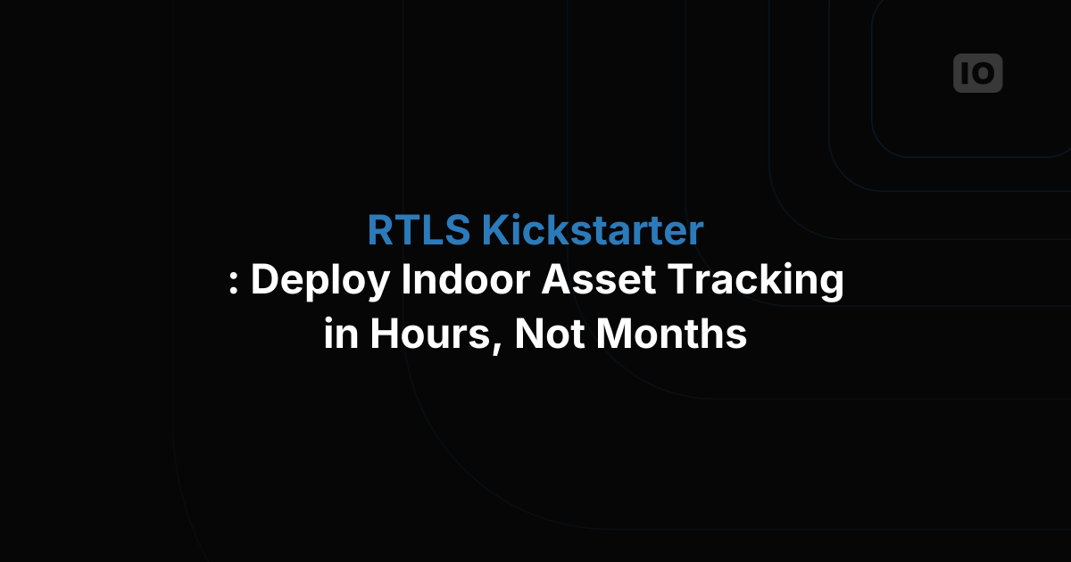 RTLS Kickstarter: Deploy Indoor Asset Tracking in Hours, Not Months