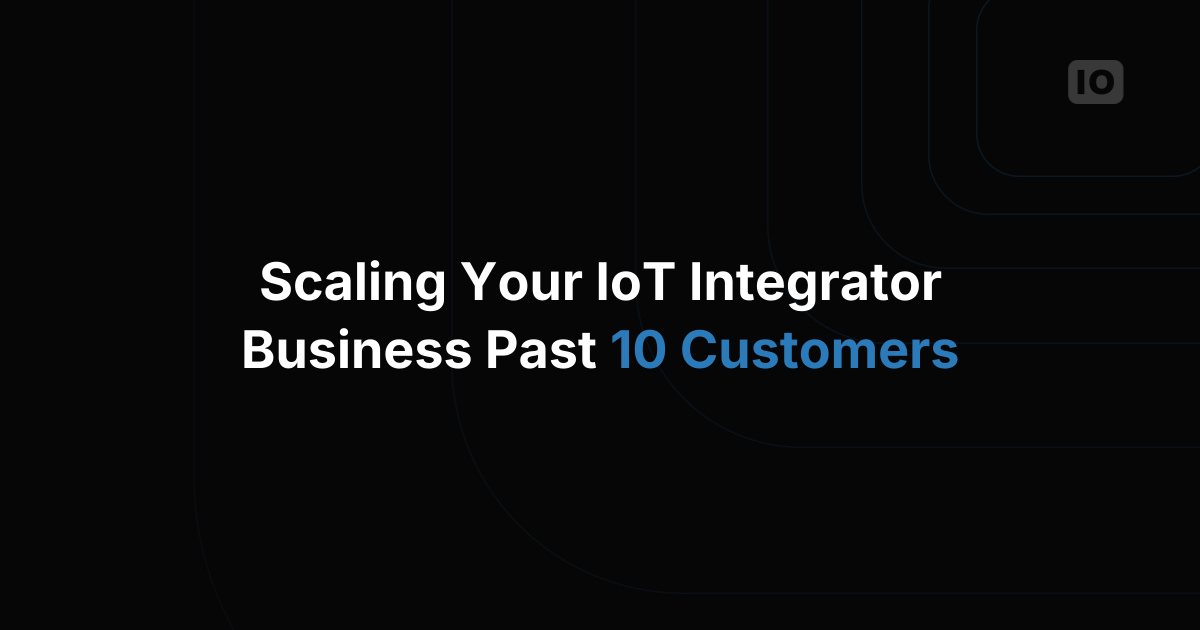 How to Scale Your IoT System Integrator Business Beyond 10 Customers
