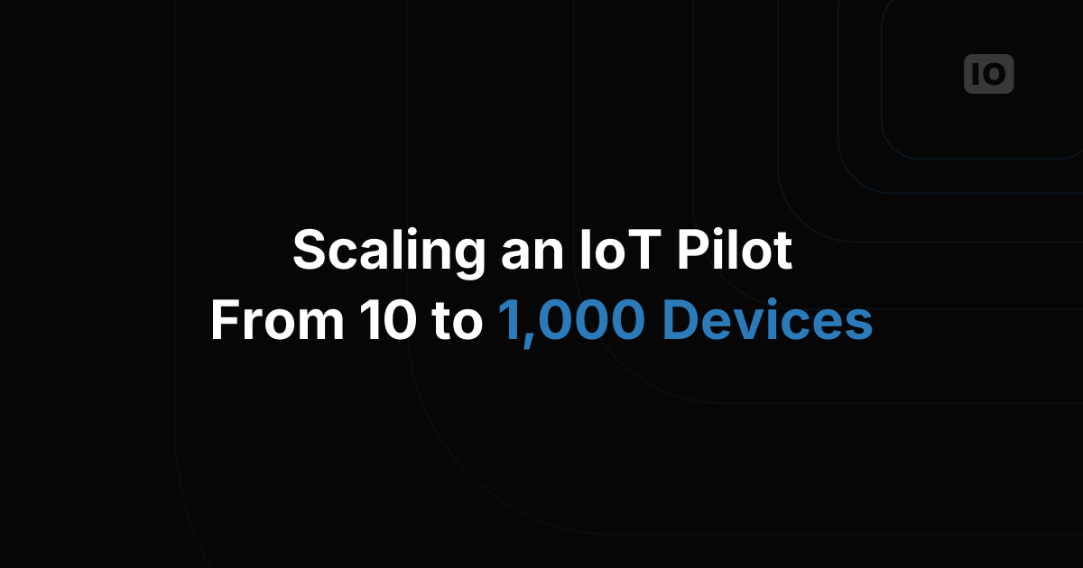 How to Scale from a 10-Device IoT Pilot to 1,000 Devices