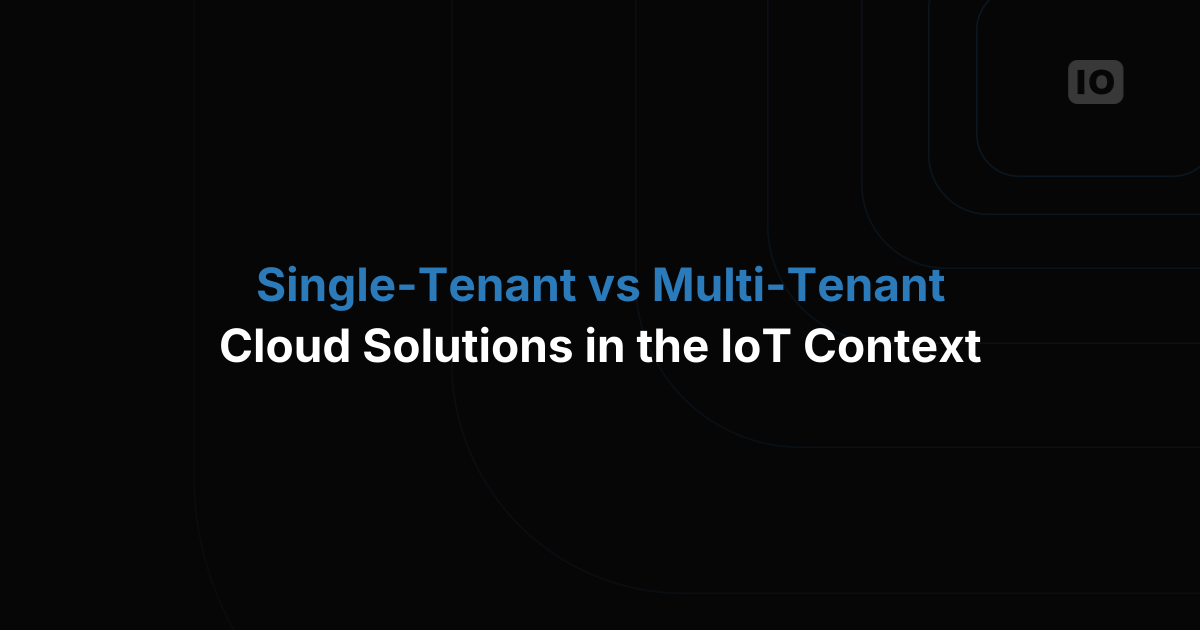 Single-Tenant vs Multi-Tenant Cloud Solutions in the IoT Context: Which is Right for Your Business?