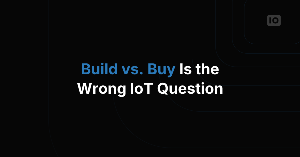 The New Question Every IoT Team Should Be Asking (It's Not "Build vs. Buy")