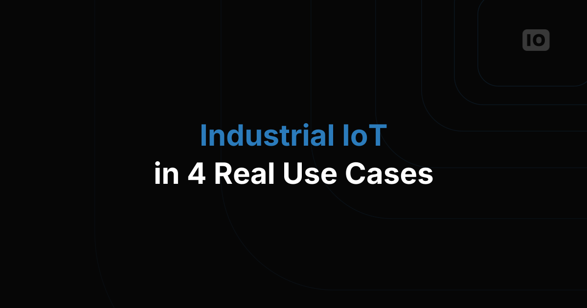 The Rise of Industrial IoT: 4 Key Use Cases