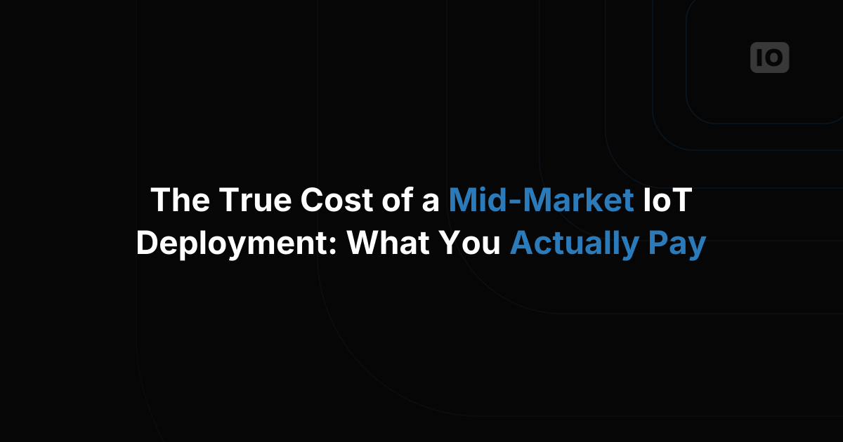 The True Cost of a Mid-Market IoT Deployment: What You Actually Pay