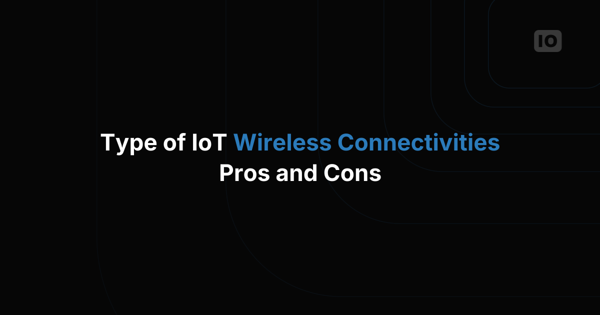 Type of IoT wireless connectivity - pros and cons
