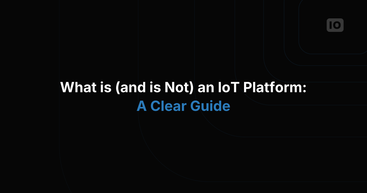 What Is (and Is Not) an IoT Platform? A Clear Guide for Businesses and Builders