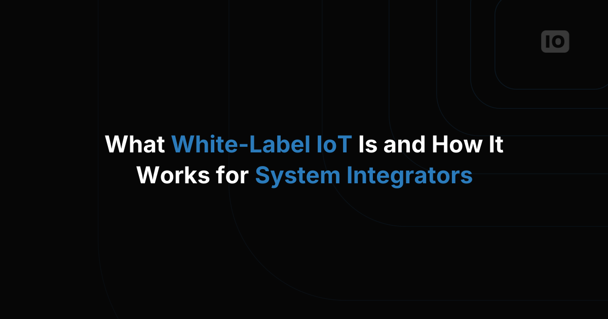 What White-Label IoT Is and How It Works for System Integrators