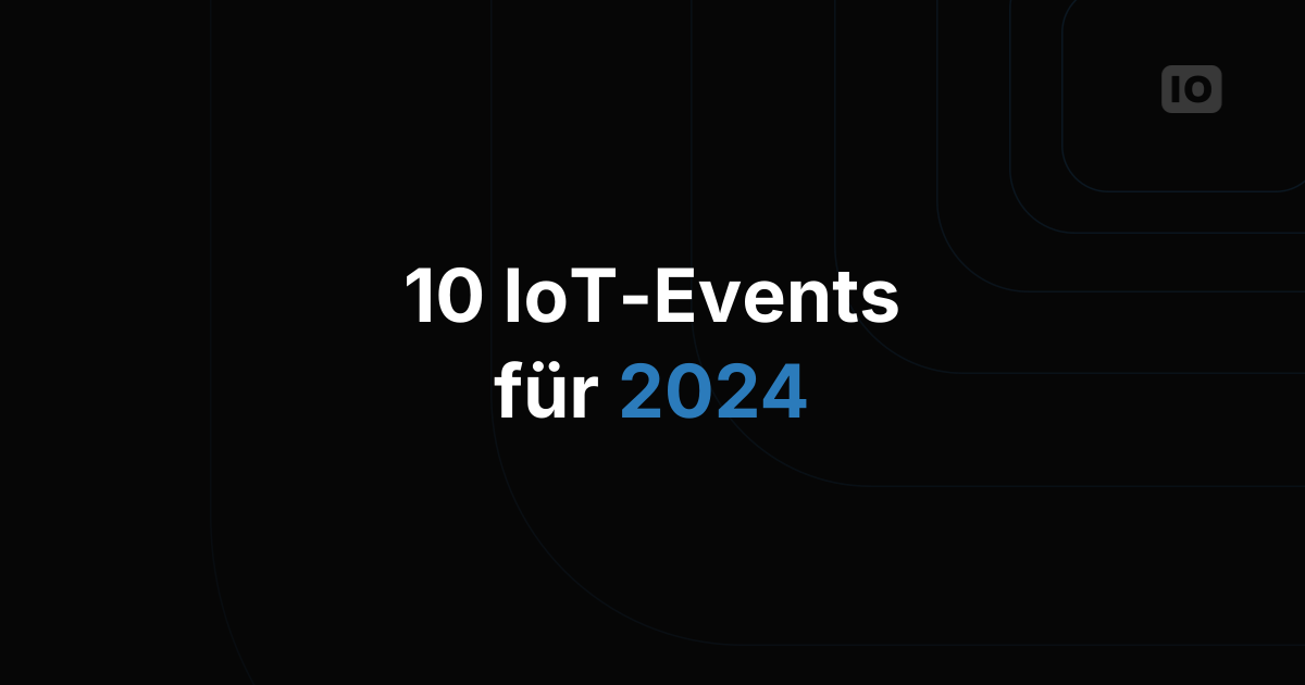 Mehr als 10 IoT-Events, die Sie 2024 besuchen sollten