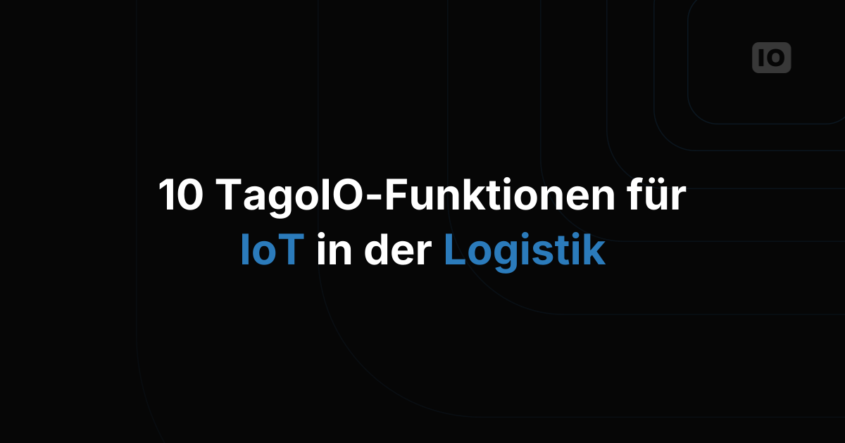 10 TagoIO-Funktionen für IoT in der Logistik