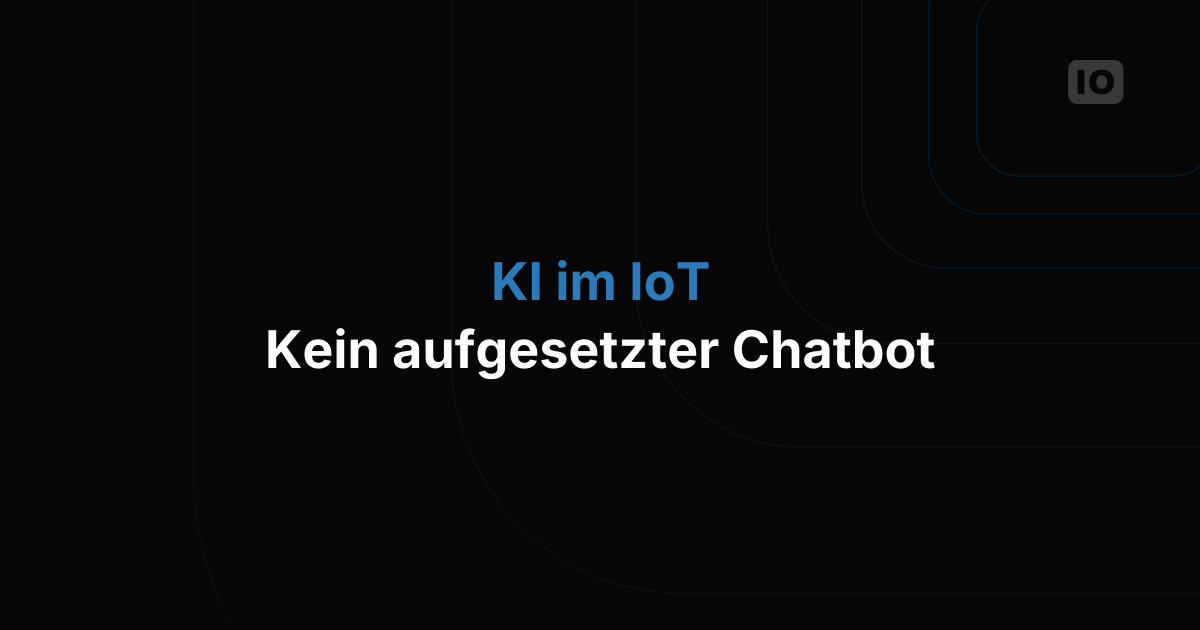 KI im IoT: kein aufgesetzter Chatbot