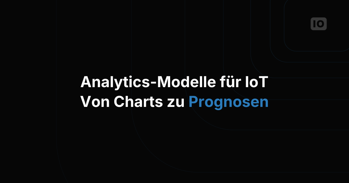 Analytics-Modelle für IoT: von Dashboards zu Prognosen, auf die Sie reagieren können