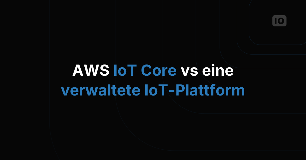 AWS IoT Core oder Managed IoT Platform: Wie treffe ich die Entscheidung?