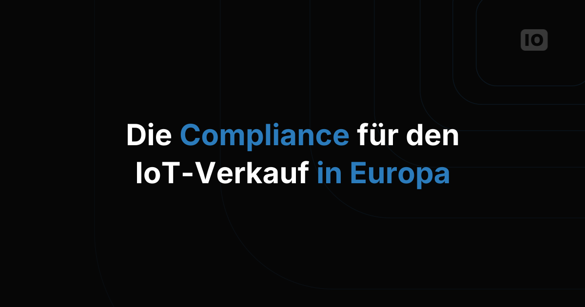 Welche Zertifizierungen und Compliance Sie brauchen, um IoT-Dienste in Europa zu verkaufen