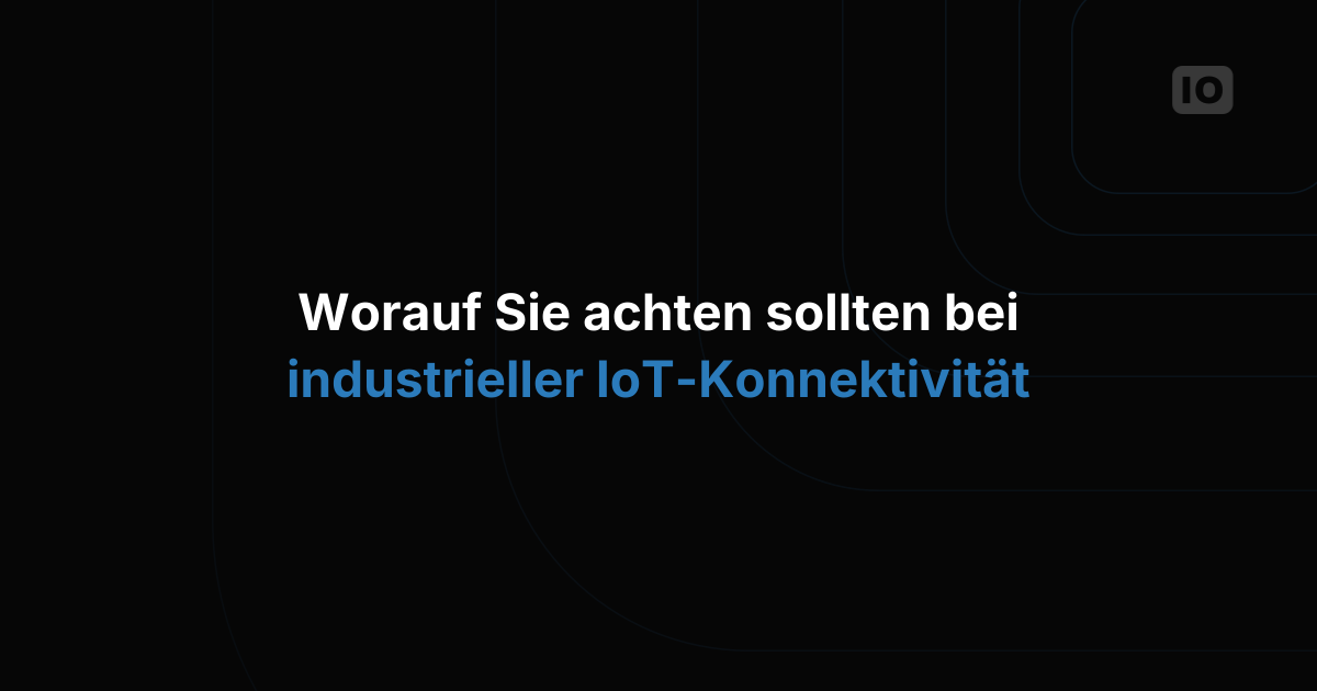 Worauf Sie bei der Wahl der industriellen IoT-Konnektivität achten sollten